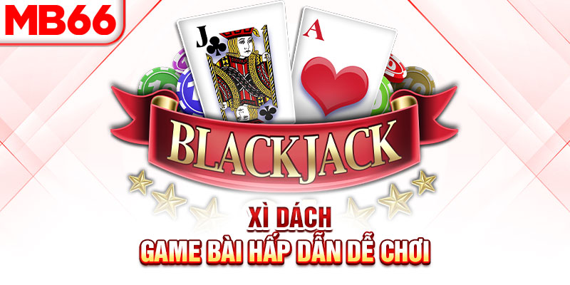 Xì dách - Game bài đơn giản được yêu thích nhất hiện nay